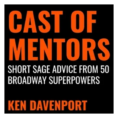 "Cast of Mentors: Short Sage Advice from 50 Broadway Superpowers" - "" ("Davenport Ken")(Pevná v