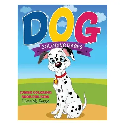 "Dog Coloring Pages (Jumbo Coloring Book for Kids - I Love My Doggie)" - "" ("Speedy Publishing 