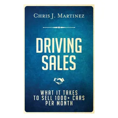 "Driving Sales: What It Takes to Sell 1000+ Cars Per Month" - "" ("Martinez Chris J.")(Paperback