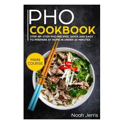 "PHO Cookbook: Main Course - Step-By-Step PHO Recipes, Quick and Easy to Prepare at Home in Unde