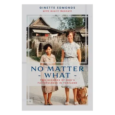 "No Matter What: Twenty-three years of God's faithfulness in Thailand" - "" ("Edmonds Ginette")(