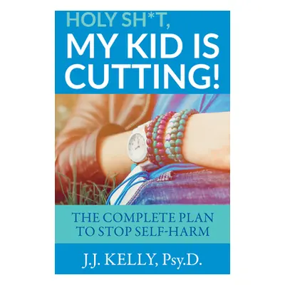 "Holy Sh*t, My Kid is Cutting!: The Complete Plan to Stop Self-Harm" - "" ("Kelly Psy D. J. J.")