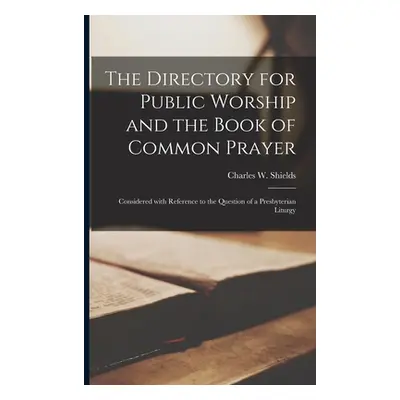 "The Directory for Public Worship and the Book of Common Prayer: Considered With Reference to th