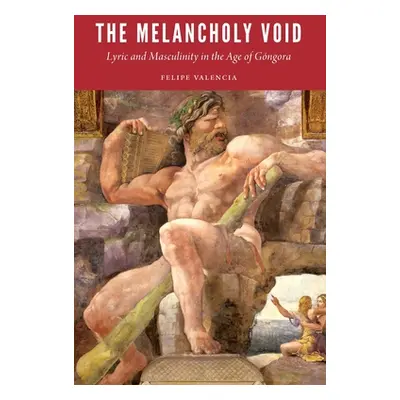 "The Melancholy Void: Lyric and Masculinity in the Age of Gngora" - "" ("Valencia Felipe")(Pevná