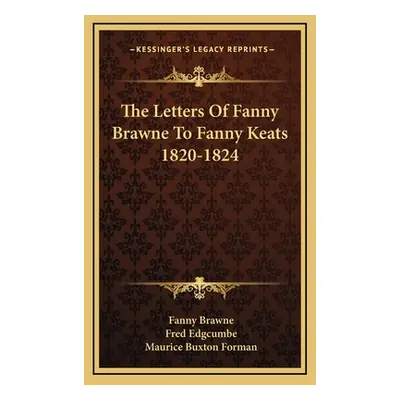 "The Letters of Fanny Brawne to Fanny Keats 1820-1824" - "" ("Brawne Fanny")(Pevná vazba)