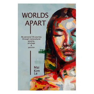 "Worlds Apart: My Personal Life Journey through Transcultural Poverty, Privilege, and Passion" -