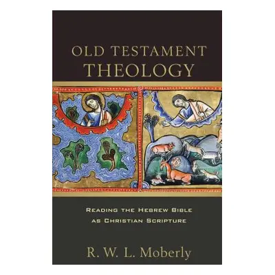 "Old Testament Theology: Reading the Hebrew Bible as Christian Scripture" - "" ("Moberly R. W. L