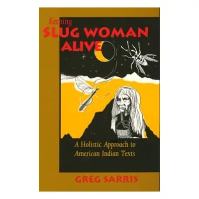 "Keeping Slug Woman Alive: A Holistic Approach to American Indian Texts" - "" ("Sarris Greg")(Pa