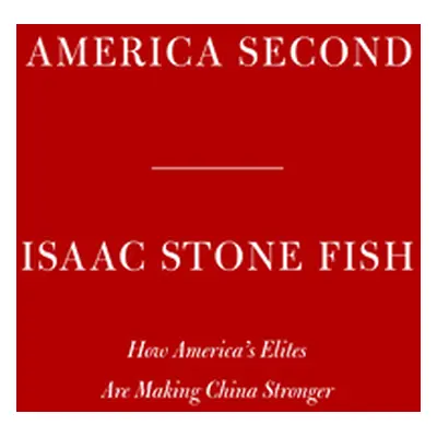 "America Second: How America's Elites Are Making China Stronger" - "" ("Stone Fish Isaac")(Pevná