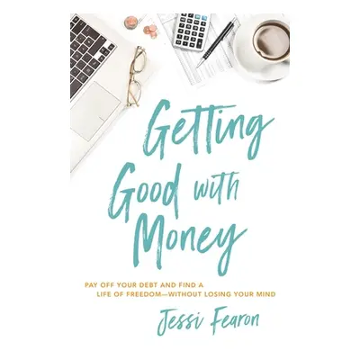 "Getting Good with Money: Pay Off Your Debt and Find a Life of Freedom---Without Losing Your Min