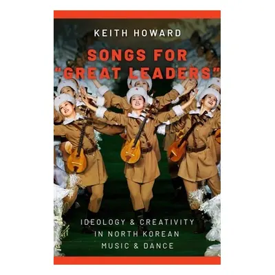 "Songs for Great Leaders: Ideology and Creativity in North Korean Music and Dance" - "" ("Howard