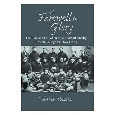 "A Farewell to Glory: The Rise and Fall of an Epic Football Rivalry Boston College vs. Holy Cros