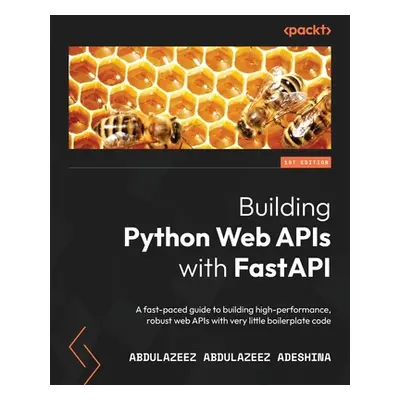 "Building Python Web APIs with FastAPI: A fast-paced guide to building high-performance, robust 