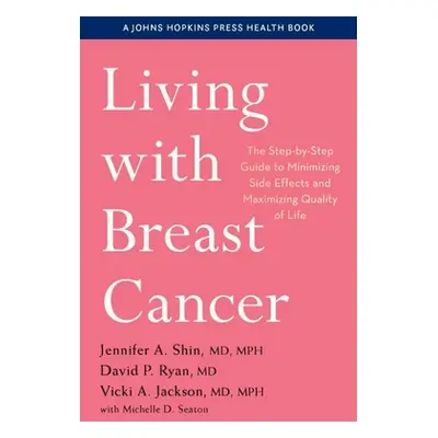 "Living with Breast Cancer: The Step-By-Step Guide to Minimizing Side Effects and Maximizing Qua