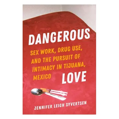 "Dangerous Love: Sex Work, Drug Use, and the Pursuit of Intimacy in Tijuana, Mexico" - "" ("Syve