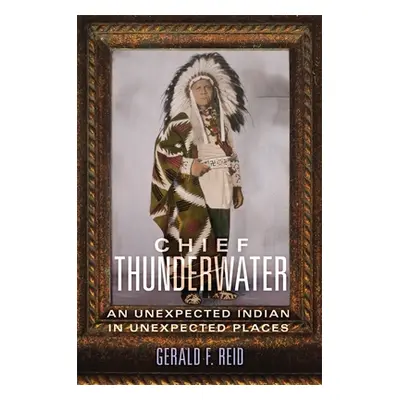 "Chief Thunderwater: An Unexpected Indian in Unexpected Places" - "" ("Reid Gerald F.")(Paperbac