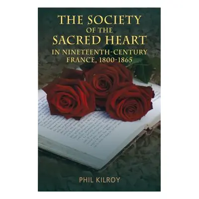 "The Society of the Sacred Heart in Nineteenth-Century France, 1800-1865" - "" ("Kilroy Phil")(P