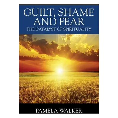 "Guilt, Shame and Fear: The Catalyst of Spirituality" - "" ("Walker Pamela")(Paperback)