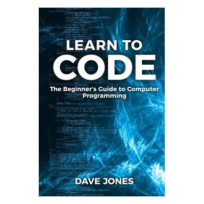 "Learn to Code: The Beginner's Guide to Programming: The Beginner's Guide to Computer Programmin