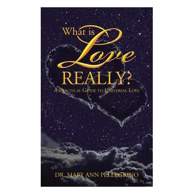 "What is Love Really?: A Practical Guide to Universal Love" - "" ("Pellegrino Mary Ann")(Paperba