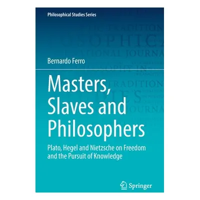 "Masters, Slaves and Philosophers: Plato, Hegel and Nietzsche on Freedom and the Pursuit of Know