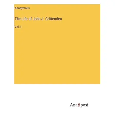 "The Life of John J. Crittenden: Vol. I" - "" ("Anonymous")(Pevná vazba)