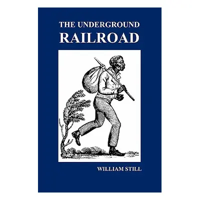 "The Underground Railroad: A Record of Facts, Authentic Narratives, Letters, &C., Narrating the 