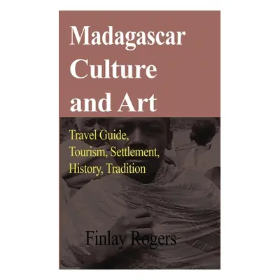 "Madagascar Culture and Art: Travel Guide, Tourism, Settlement, History, Tradition" - "" ("Roger