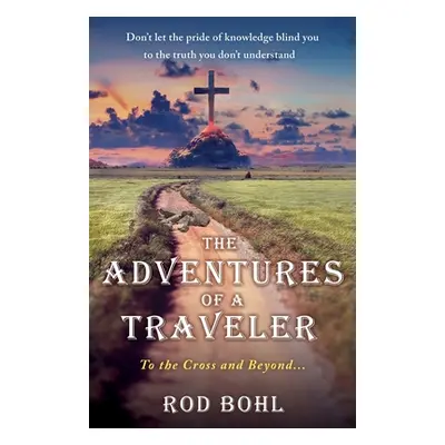 "The Adventures of a Traveler: To the Cross and Beyond..." - "" ("Bohl Rod")(Paperback)