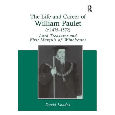 "The Life and Career of William Paulet (c.1475-1572): Lord Treasurer and First Marquis of Winche