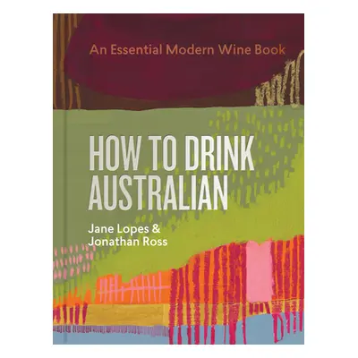 "How to Drink Australian: An Essential Modern Wine Book" - "" ("Lopes Jane")(Pevná vazba)