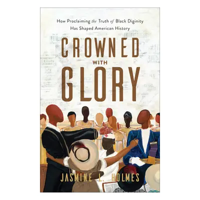 "Crowned with Glory: How Proclaiming the Truth of Black Dignity Has Shaped American History" - "