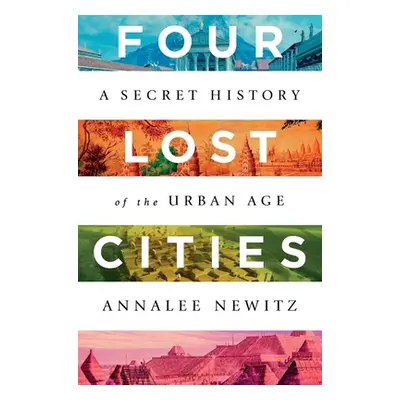 "Four Lost Cities: A Secret History of the Urban Age" - "" ("Newitz Annalee")(Pevná vazba)