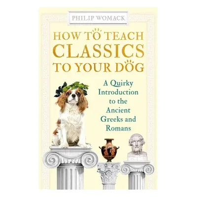 "How to Teach Classics to Your Dog: A Quirky Introduction to the Ancient Greeks and Romans" - ""