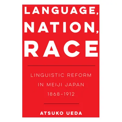 "Language, Nation, Race, 1: Linguistic Reform in Meiji Japan (1868-1912)" - "" ("Ueda Atsuko")(P