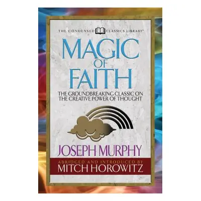 "Magic of Faith (Condensed Classics): The Groundbreaking Classic on the Creative Power of Though