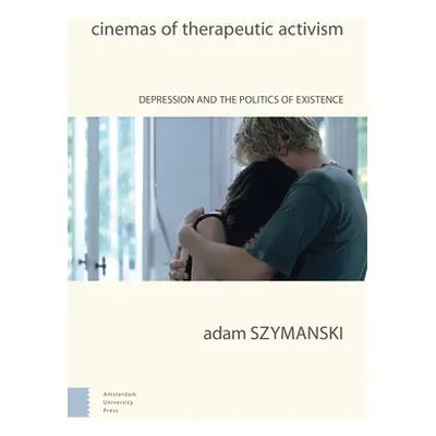 "Cinemas of Therapeutic Activism: Depression and the Politics of Existence" - "" ("Szymanski Ada