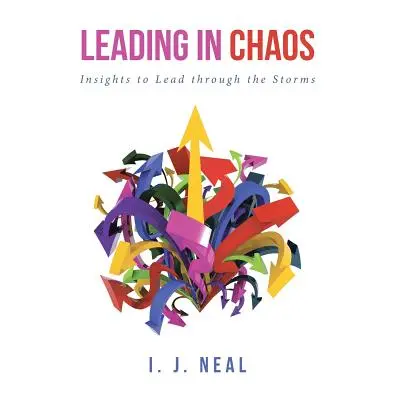 "Leading in Chaos: Insights to Lead through the Storms" - "" ("Neal I. J.")(Paperback)