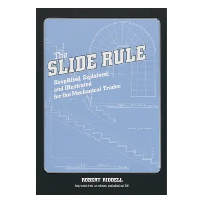 "The Slide Rule: Simplified, Explained, and Illustrated for the Mechanical Trades" - "" ("Riddel