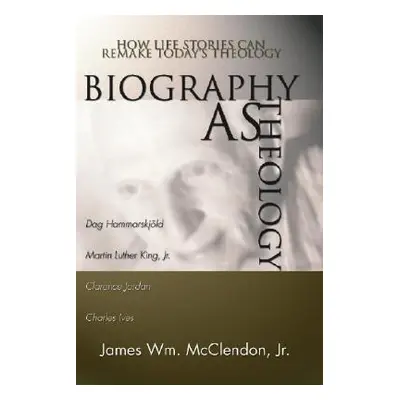 "Biography as Theology: How Life Stories Can Remake Today's Theology" - "" ("McClendon James Wil