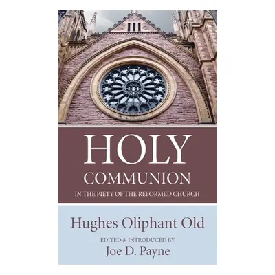 "Holy Communion in the Piety of the Reformed Church" - "" ("Old Hughes Oliphant")(Pevná vazba)