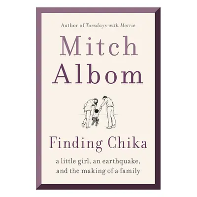 "Finding Chika: A Little Girl, an Earthquake, and the Making of a Family" - "" ("Albom Mitch")(P