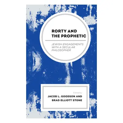 "Rorty and the Prophetic: Jewish Engagements with a Secular Philosopher" - "" ("Goodson Jacob L.