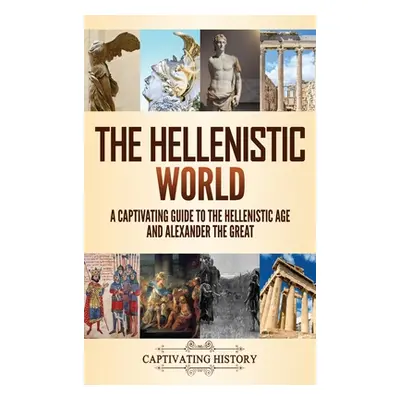 "The Hellenistic World: A Captivating Guide to the Hellenistic Age and Alexander the Great" - ""