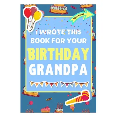 "I Wrote This Book For Your Birthday Grandpa: The Perfect Birthday Gift For Kids to Create Their