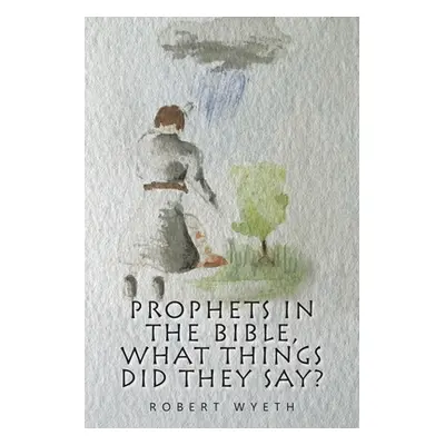 "Prophets in the Bible, What Things Did They Say?" - "" ("Wyeth Robert")(Paperback)