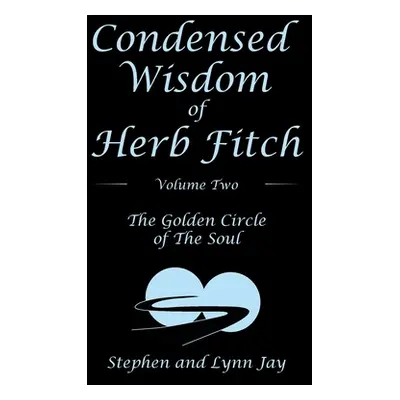 "Condensed Wisdom of Herb Fitch Volume Two: The Golden Circle of the Soul" - "" ("Jay Stephen")(