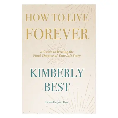 "How to Live Forever: A Guide to Writing the Final Chapter of Your Life Story" - "" ("Best Kimbe