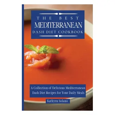 "The Best Mediterranean Dash Diet Cookbook: A Collection of Delicious Mediterranean Dash Diet Re