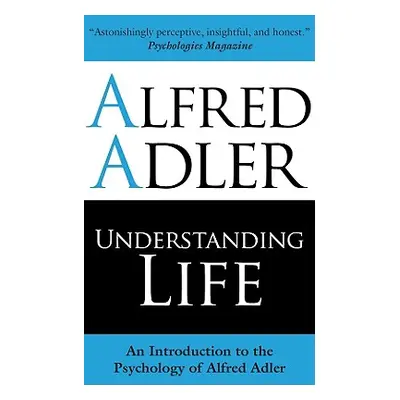 "Understanding Life: An Introduction to the Psychology of Alfred Adler" - "" ("Adler Alfred")(Pa